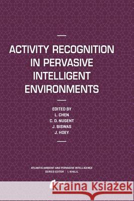 Activity Recognition in Pervasive Intelligent Environments Liming Chen Chris D. Nugent Jit Biswas 9789491216404