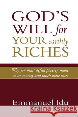 God's Will For Your Earthly Riches: Why you must defeat poverty, make more money, and touch more lives Idu, Emmanuel 9789492018007 Emmanuel Idu International