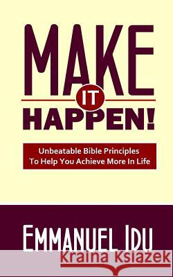 Make It Happen!: Unbeatable Bible Principles To Help You Achieve More In Life Idu, Emmanuel 9789492018045 Emmanuel Idu International