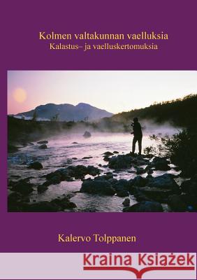 Kolmen valtakunnan vaelluksia: Kalastus- ja vaelluskertomuksia Tolppanen, Kalervo 9789524982276