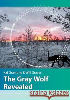 The Gray Wolf Revealed Kaj I Granlund, Will N Graves 9789529413522 Nanomatic Oy