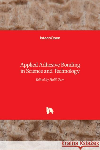 Applied Adhesive Bonding in Science and Technology Halil Ozer 9789535138396