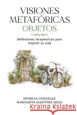 Visiones Metaforicas OBJETOS: Reflexiones terapeuticas para mejorar tu vida Margarita Martinez Meza Patricia Gonzalez  9789564149530