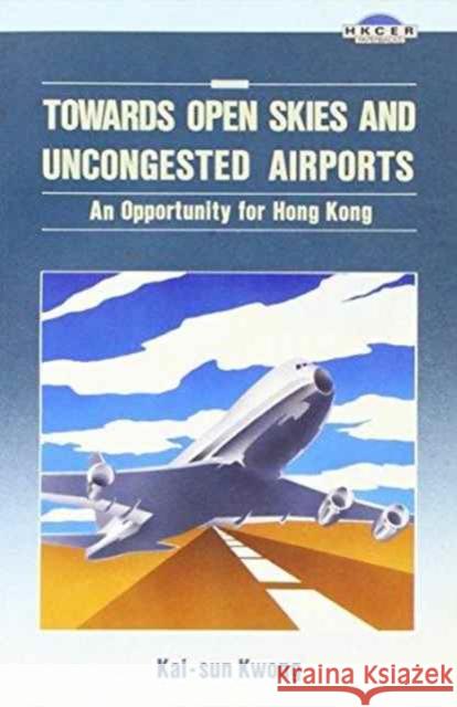 Towards Open Skies and Uncongested Airports: An Opportunity for Hong Kong Kwong, Kai-Sun 9789622014428