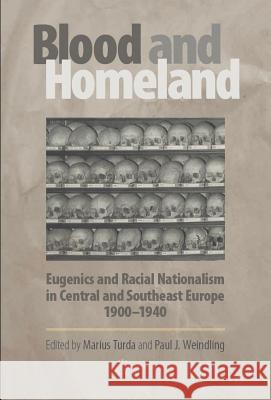 Blood and Homeland: Eugenics and Racial Nationalism in Central and Southeast Europe, 1900-1940 Marius Turda Paul Weindling 9789637326776
