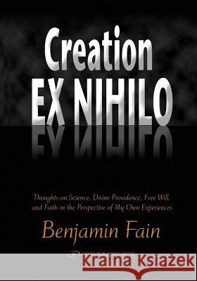 Creation Ex Nihilo: Thoughts on Science, Divine Providence, Free Will, and Faith in the Perspective of My Own Experiences Benjamin Fain 9789652293992 Gefen Books