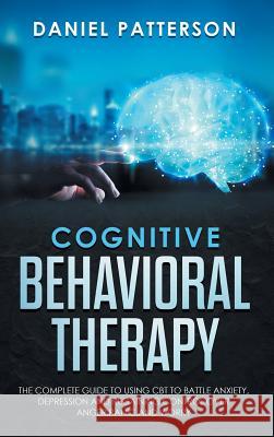Cognitive Behavioral Therapy: The Complete Guide to Using CBT to Battle Anxiety, Depression and Regaining Control over Anger, Panic, and Worry. Patterson, Daniel 9789657019481 Heirs Publishing Company