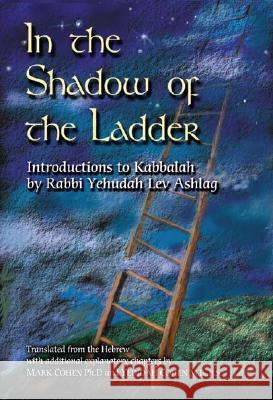 In the Shadow of the Ladder: Introductions to Kabbalah Rabbi Yehudah Lev Ashlag Mark Cohen Yedidah Cohen 9789657222089 Nehora Press