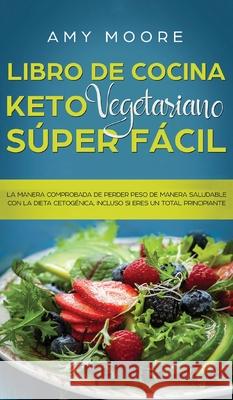Libro de Cocina Keto Vegetariano Súper Fácil: La manera comprobada de perder peso de manera saludable con la dieta cetogénica, incluso si eres un tota Moore, Amy 9789657775066