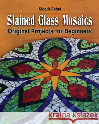 Stained Glass Mosaics: Original Projects for Beginners Sigalit Eshet Sigalit Eshet Efrat Tenenbaum 9789659263387 Simple Story