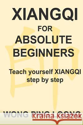 Xiangqi for Absolute Beginners: Teach Yourself Xiangqi Step by Step Ping Loong Wong 9789671436219