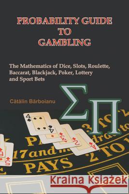 Probability Guide to Gambling: The Mathematics of Dice, Slots, Roulette, Baccarat, Blackjack, Poker, Lottery and Sport Bets Barboianu, Catalin 9789738752030 Infarom