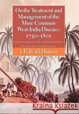 On the Treatment and Management of the More Common West-India Diseases, 1750-1802 J. Edward Hutson James Grainger William Wright 9789766401771