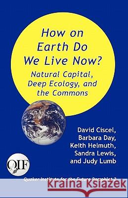 How on Earth Do We Live Now? Natural Capital, Deep Ecology and the Commons David Ciscel, Keith Helmuth, Sandra Lewis 9789768142283