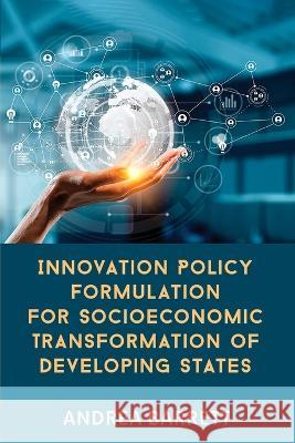Innovation Policy Formulation for Socioeconomic Transformation of Developing States Andrea Barrett 9789769669468 University of Technology, Jamaica Press