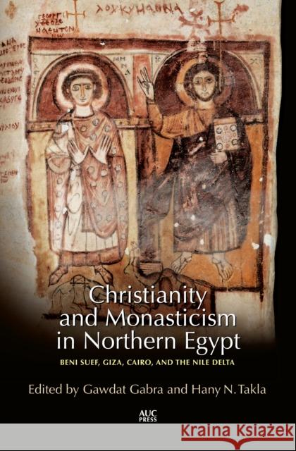 Christianity and Monasticism in Northern Egypt: Beni Suef, Giza, Cairo, and the Nile Delta Gabra, Gawdat 9789774167775 American University in Cairo Press