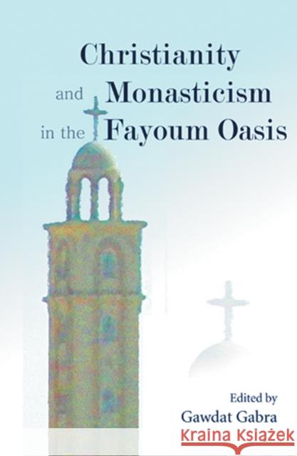 Christianity and Monasticism in the Fayoum Oasis: Essays from the 2004 International Symposium of the Saint Mark Foundation and the Saint Shenouda the Gabra, Gawdat 9789774248924 American University in Cairo Press