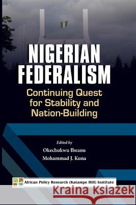 Nigerian Federalism: Continuing Quest for Stability and Nation-Building Okechukwu Ibeanu Mohammad J. Kuna 9789788431992 Safari Books Ltd