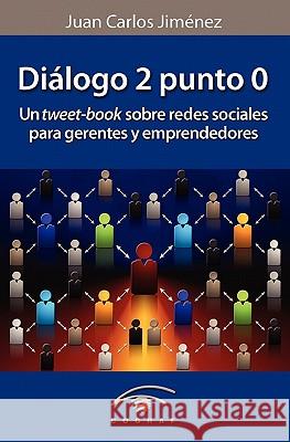 Dialogo 2 Punto 0: Un Tweet-Book Sobre Redes Sociales Para Gerentes Y Emprendedores MR Juan Carlos Jimenez 9789801248903