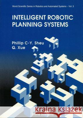 Intelligent Robotic Planning Systems P.C-.Y. Sheu Q. Xue  9789810207588 World Scientific Publishing Co Pte Ltd