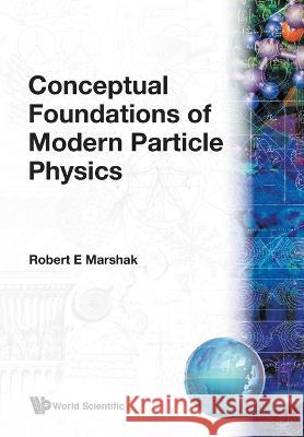 Conceptual Foundations of Modern Particle Physics R.E. Marshak   9789810211066 World Scientific Publishing Co Pte Ltd
