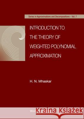 Introduction to the Theory of Weighted Polynomial Approximation Mhaskar, H. N. 9789810213121 World Scientific Publishing Co Pte Ltd
