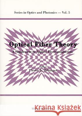 Optical Fiber Theory: A Supplement to Applied Electromagnetism Pierre-A Belanger 9789810214913 World Scientific Publishing Company