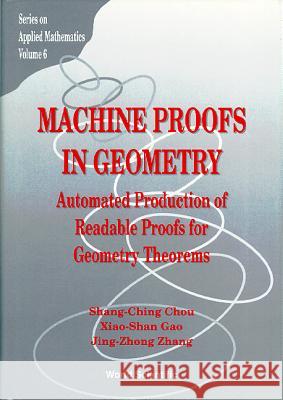 Machine Proofs in Geometry: Automated Production of Readable Proofs for Geometry Theorems Zhang, Jing-Zhong 9789810215842 World Scientific Publishing Co Pte Ltd