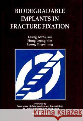 Biodegradable Implants in Fracture Fixation: Proceedings of Hte Isfr Symposium Kwong-Sak Leung L-K Hung Ping-Chung Leung 9789810217969