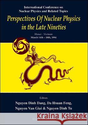 Perspectives of Nuclear Physics in the Late Nineties - Proceedings of the International Conference on Nuclear Physics and Related Topics Nguyen Dinh Dang Da-Hsuan Feng Nguyen Va 9789810220860