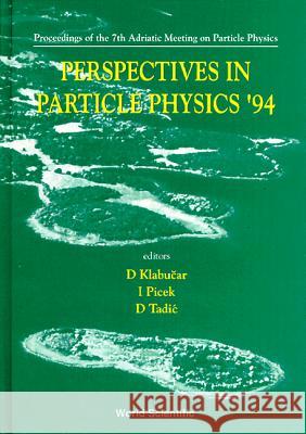 Perspectives in Particle Physics '94 - Proceedings of the 7th Adriatic Meeting on Particle Physics D. Klabucar Ivica Picek D. Tadic 9789810222611