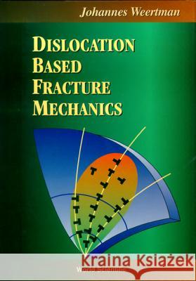 Dislocation Based Fracture Mechanics Johannes Weertman 9789810226206 World Scientific Publishing Company