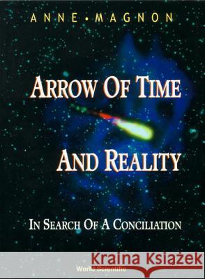 Arrow of Time and Reality: In Search of a Conciliation A. Magnon   9789810230227 World Scientific Publishing Co Pte Ltd