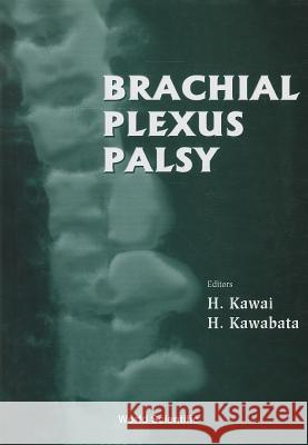 Brachial Plexus Palsy H. Kawai (Hoshigaoka Koseinenkin Hospita   9789810231392 World Scientific Publishing Co Pte Ltd