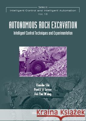 Autonomous Rock Excavation, Intelligent Control Techniques and Experimentation Xiaobo Shi Fei-Yue Wang Paul J. A. Lever 9789810234973 World Scientific Publishing Company