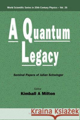 Quantum Legacy, A: Seminal Papers of Julian Schwinger Kimball A. Milton Kenneth A. Johnson 9789810240066 World Scientific Publishing Company