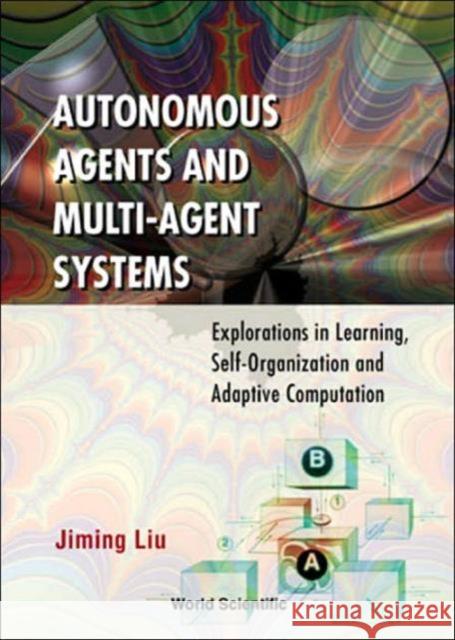 Autonomous Agents and Multi-Agent Systems: Explorations in Learning, Self-Organization and Adaptive Computation Liu, Jiming 9789810242824