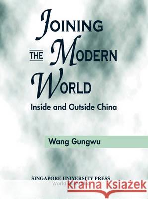 Joining the Modern World: Inside and Outside China Wang Gungwu Gungwu Wang 9789810244880 Singapore University Press