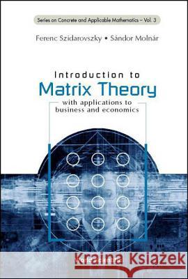 Introduction to Matrix Theory: With Applications to Business and Economics Ferenc Szidarovszky S. Molnar F. Szidarovszky 9789810245047