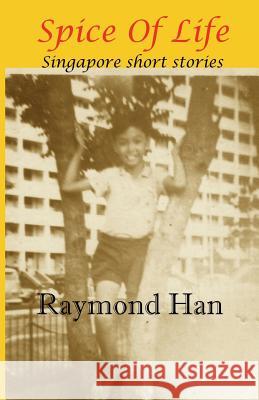 Spice Of Life: Singapore Short Stories Han, Raymond 9789810770563