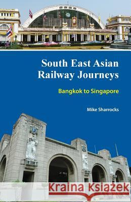 South East Asian Railway Journeys: Bangkok to Singapore Mike Sharrocks 9789810997687 Mike Sharrocks Consultancy Pte Ltd