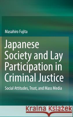 Japanese Society and Lay Participation in Criminal Justice: Social Attitudes, Trust, and Mass Media Fujita, Masahiro 9789811003370 Springer