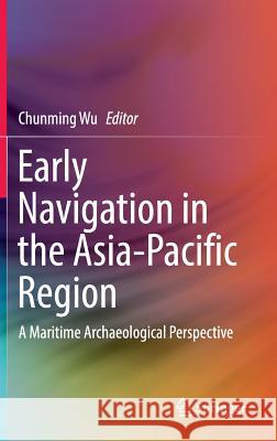 Early Navigation in the Asia-Pacific Region: A Maritime Archaeological Perspective Wu, Chunming 9789811009037