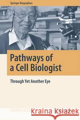 Pathways of a Cell Biologist: Through Yet Another Eye Inoué, Shinya 9789811009464 Springer