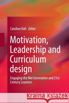 Motivation, Leadership and Curriculum Design: Engaging the Net Generation and 21st Century Learners Koh, Caroline 9789811012303