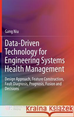 Data-Driven Technology for Engineering Systems Health Management: Design Approach, Feature Construction, Fault Diagnosis, Prognosis, Fusion and Decisi Niu, Gang 9789811020315