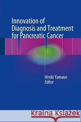 Innovation of Diagnosis and Treatment for Pancreatic Cancer Hiroki Yamaue 9789811024856 Springer