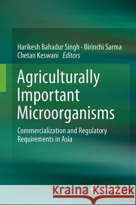 Agriculturally Important Microorganisms: Commercialization and Regulatory Requirements in Asia Singh, Harikesh Bahadur 9789811025754