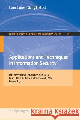 Applications and Techniques in Information Security: 6th International Conference, Atis 2016, Cairns, Qld, Australia, October 26-28, 2016, Proceedings Batten, Lynn 9789811027406