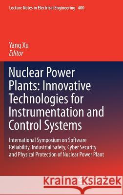 Nuclear Power Plants: Innovative Technologies for Instrumentation and Control Systems: International Symposium on Software Reliability, Industrial Saf Xu, Yang 9789811033605 Springer